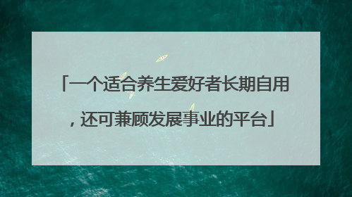 一个适合养生爱好者长期自用，还可兼顾发展事业的平台