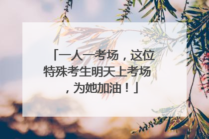 一人一考场，这位特殊考生明天上考场，为她加油！