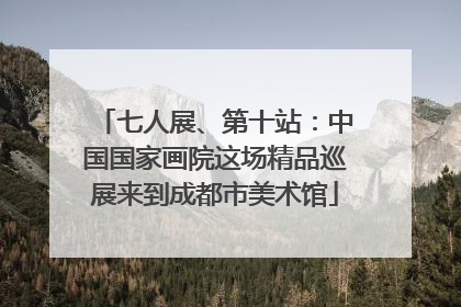 七人展、第十站：中国国家画院这场精品巡展来到成都市美术馆