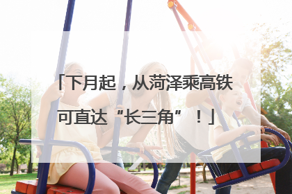 下月起，从菏泽乘高铁可直达“长三角”！
