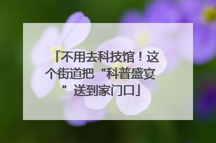 不用去科技馆！这个街道把“科普盛宴”送到家门口
