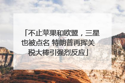 不止苹果和欧盟，三星也被点名 特朗普再挥关税大棒引强烈反应