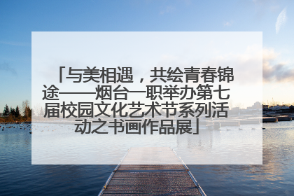 与美相遇，共绘青春锦途——烟台一职举办第七届校园文化艺术节系列活动之书画作品展