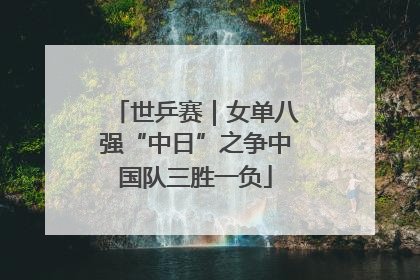 世乒赛｜女单八强“中日”之争中国队三胜一负