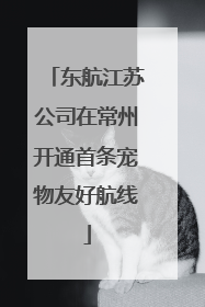 东航江苏公司在常州开通首条宠物友好航线