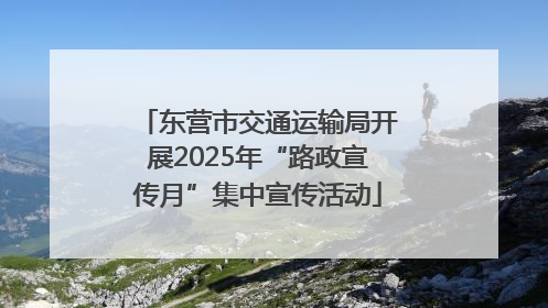东营市交通运输局开展2025年“路政宣传月”集中宣传活动