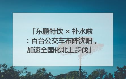 东鹏特饮 × 补水啦：百台公交车布阵沈阳，加速全国化北上步伐