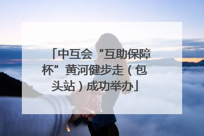中互会“互助保障杯”黄河健步走（包头站）成功举办