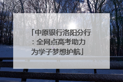 中原银行洛阳分行：全网点高考助力 为学子梦想护航