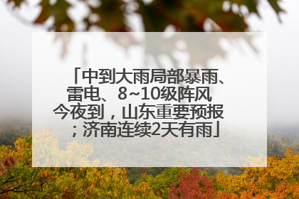 中到大雨局部暴雨、雷电、8~10级阵风今夜到，山东重要预报；济南连续2天有雨