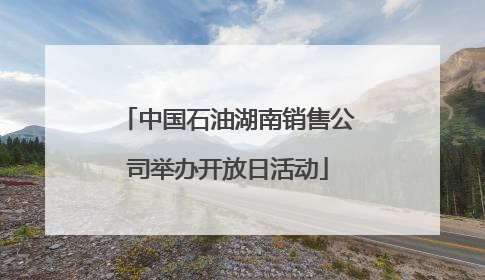 中国石油湖南销售公司举办开放日活动