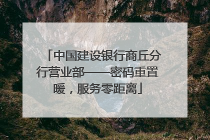 中国建设银行商丘分行营业部——密码重置暖，服务零距离