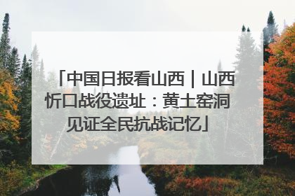 中国日报看山西｜山西忻口战役遗址：黄土窑洞见证全民抗战记忆