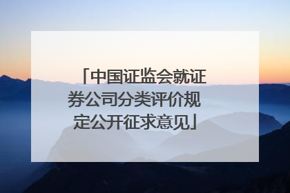 中国证监会就证券公司分类评价规定公开征求意见