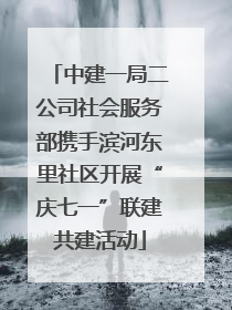 中建一局二公司社会服务部携手滨河东里社区开展“庆七一”联建共建活动
