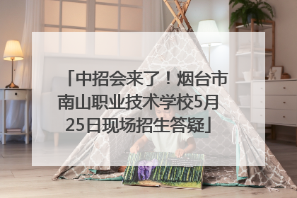 中招会来了！烟台市南山职业技术学校5月25日现场招生答疑