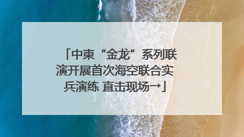 中柬“金龙”系列联演开展首次海空联合实兵演练 直击现场→