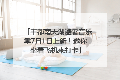 丰都南天湖避暑音乐季7月1日上新！邀你坐着飞机来打卡