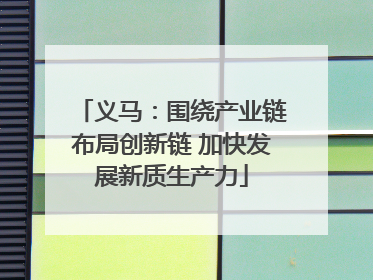 义马：围绕产业链布局创新链 加快发展新质生产力