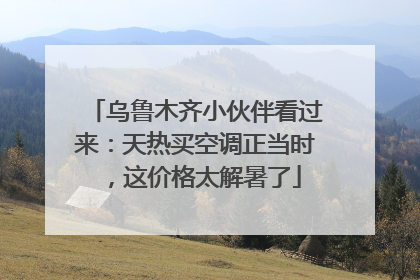 乌鲁木齐小伙伴看过来：天热买空调正当时，这价格太解暑了