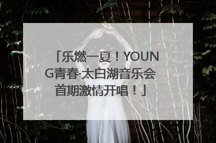 乐燃一夏！YOUNG青春·太白湖音乐会首期激情开唱！