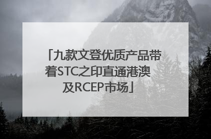 九款文登优质产品带着STC之印直通港澳及RCEP市场