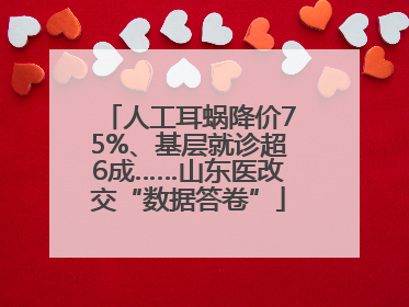 人工耳蜗降价75%、基层就诊超6成……山东医改交“数据答卷”
