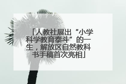 人教社展出“小学科学教育泰斗”的一生，解放区自然教科书手稿首次亮相