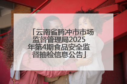 云南省腾冲市市场监督管理局2025年第4期食品安全监督抽检信息公告