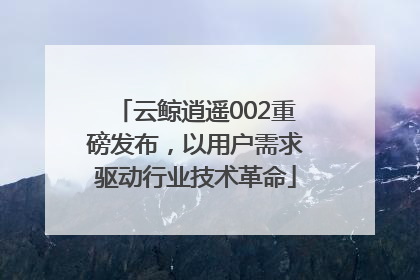 云鲸逍遥002重磅发布，以用户需求驱动行业技术革命