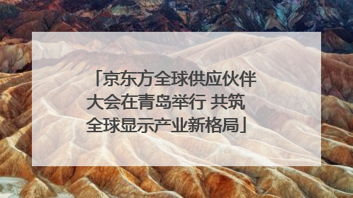 京东方全球供应伙伴大会在青岛举行 共筑全球显示产业新格局