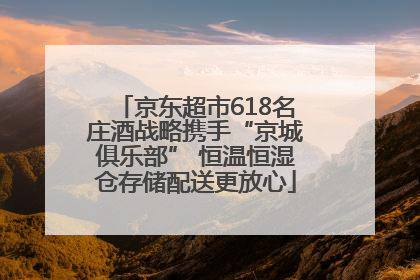 京东超市618名庄酒战略携手“京城俱乐部” 恒温恒湿仓存储配送更放心