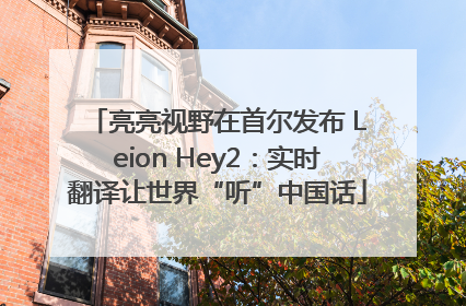 亮亮视野在首尔发布 Leion Hey2：实时翻译让世界“听”中国话