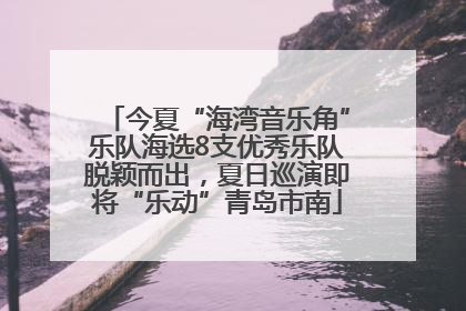 今夏“海湾音乐角”乐队海选8支优秀乐队脱颖而出，夏日巡演即将“乐动”青岛市南