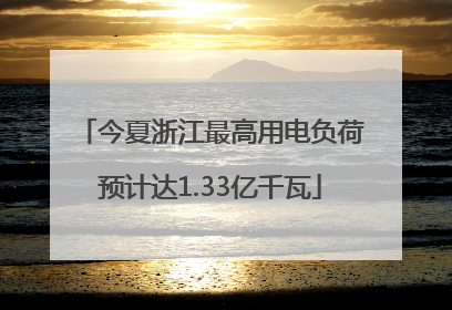 今夏浙江最高用电负荷预计达1.33亿千瓦