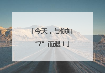 今天，与你如“7”而遇！