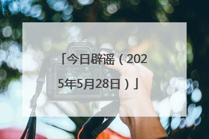今日辟谣（2025年5月28日）