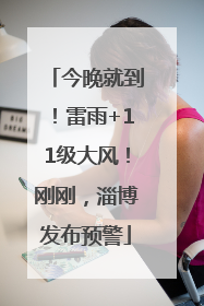 今晚就到！雷雨+11级大风！刚刚，淄博发布预警