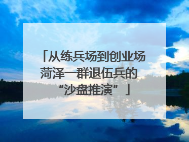 从练兵场到创业场 菏泽一群退伍兵的“沙盘推演”