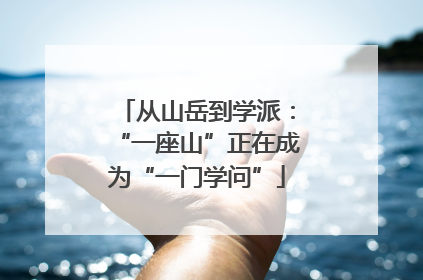 从山岳到学派：“一座山”正在成为“一门学问”