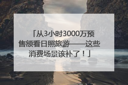 从3小时3000万预售额看日照旅游——这些消费场景该补了！