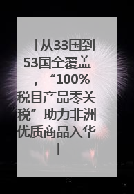 从33国到53国全覆盖，“100%税目产品零关税”助力非洲优质商品入华