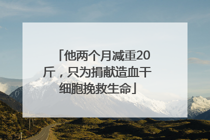他两个月减重20斤，只为捐献造血干细胞挽救生命