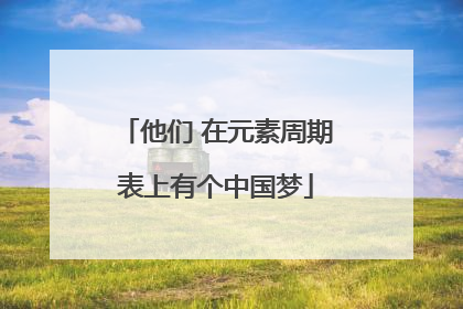 他们 在元素周期表上有个中国梦