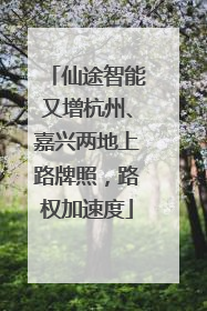 仙途智能又增杭州、嘉兴两地上路牌照，路权加速度