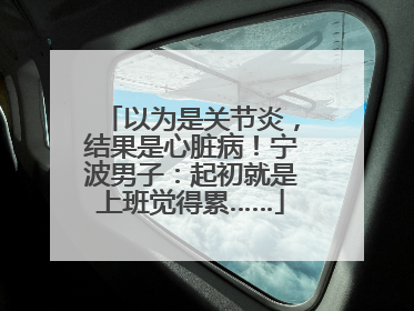 以为是关节炎，结果是心脏病！宁波男子：起初就是上班觉得累……