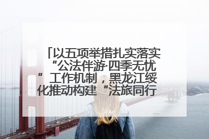 以五项举措扎实落实“公法伴游·四季无忧”工作机制，黑龙江绥化推动构建“法旅同行”工作新格局