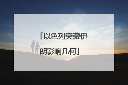 以色列突袭伊朗影响几何