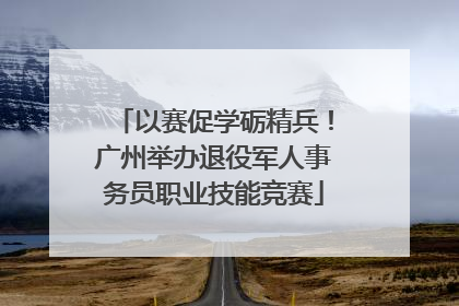 以赛促学砺精兵！广州举办退役军人事务员职业技能竞赛