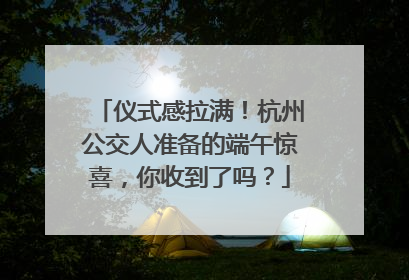 仪式感拉满！杭州公交人准备的端午惊喜，你收到了吗？